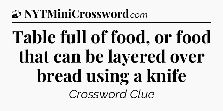 Table full of food, or food that can be layered over bread using a knife - Daily Themed Classic Crossword