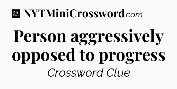 Person aggressively opposed to progress - LA Times Crossword