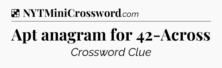 Solution: Apt anagram for 42-Across - NYT Crossword
