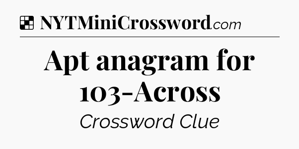 Solution: Apt anagram for 103-Across - NYT Crossword