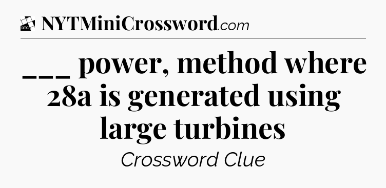 ___ power, method where 28a is generated using large turbines - Daily Themed Classic Crossword