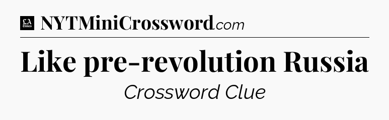 Like pre-revolution Russia - LA Times Crossword