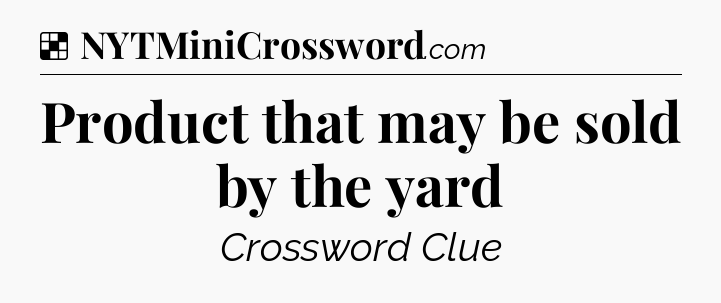 Solution: Product that may be sold by the yard - NYT Crossword