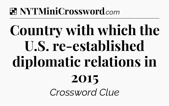 Solution: Country with which the U.S. re-established diplomatic relations in 2015 - NYT Crossword