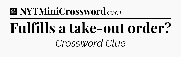 Fulfills a take-out order - LA Times Crossword