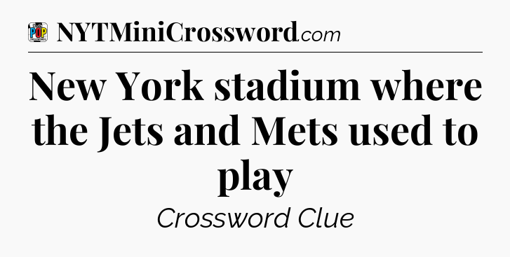 New York stadium where the Jets and Mets used to play Crossword Clue