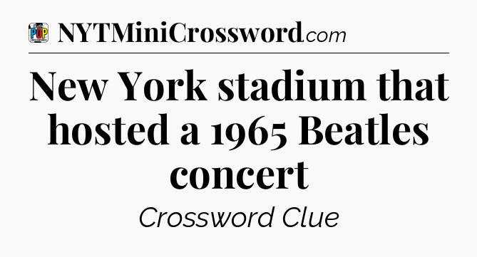New York stadium that hosted a 1965 Beatles concert Crossword Clue