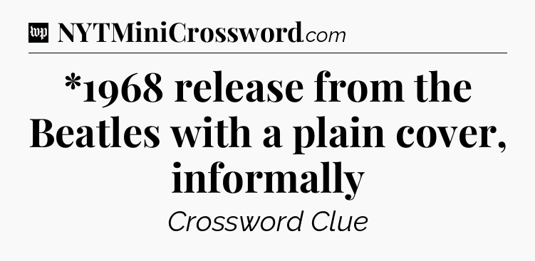 *1968 release from the Beatles with a plain cover, informally Crossword Clue