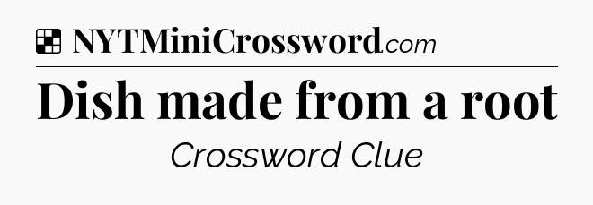 Solution: Dish made from a root - NYT Crossword