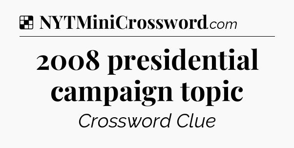 Solution: 2008 presidential campaign topic - NYT Crossword