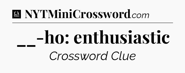 __-ho: enthusiastic - LA Times Crossword