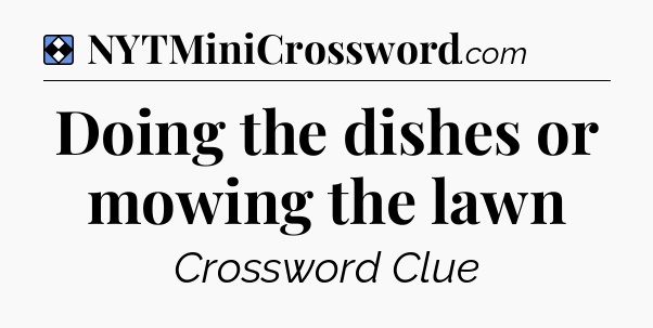 Solution: Doing the dishes or mowing the lawn - NYT Mini Crossword