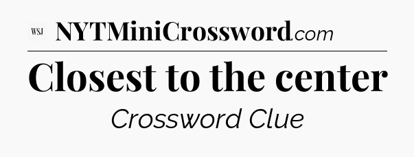 Closest to the center - WSJ Crossword