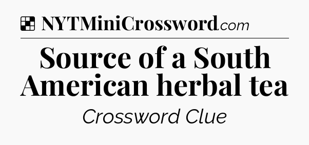 Solution: Source of a South American herbal tea - NYT Crossword