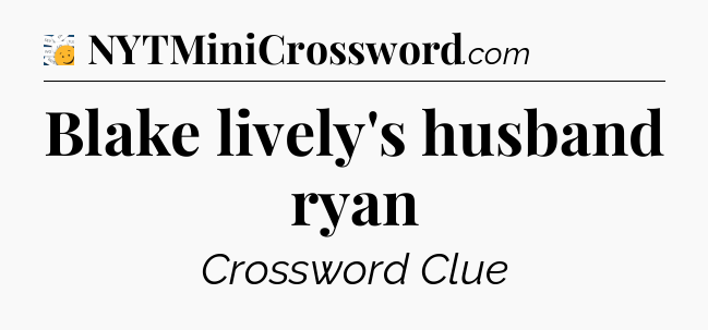 Blake lively's husband ryan - 7 Little Words