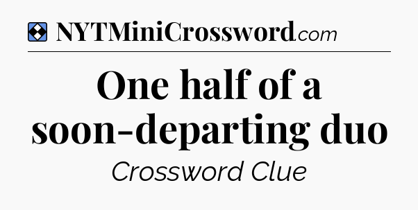 Solution: One half of a soon-departing duo - NYT Mini Crossword