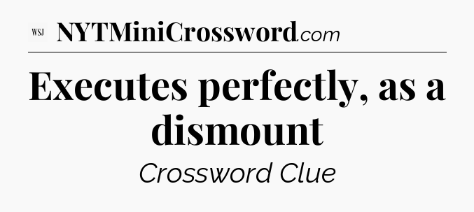 Executes perfectly, as a dismount - WSJ Crossword