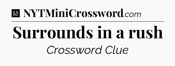 Surrounds in a rush - LA Times Crossword