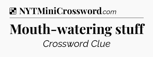 Solution: Mouth-watering stuff - NYT Crossword