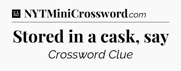 Stored in a cask, say - LA Times Crossword