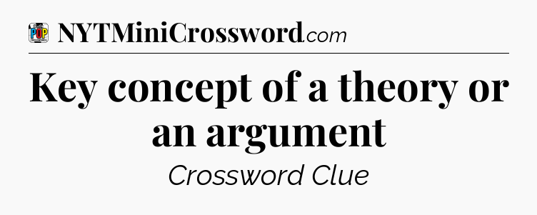 Key concept of a theory or an argument Crossword Clue