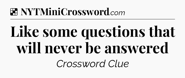 Solution: Like some questions that will never be answered - NYT Crossword