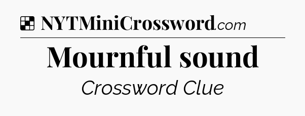 Solution: Mournful sound - NYT Crossword