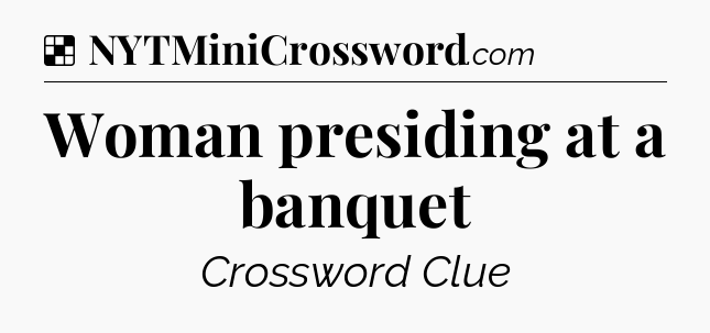 Solution: Woman presiding at a banquet - NYT Crossword