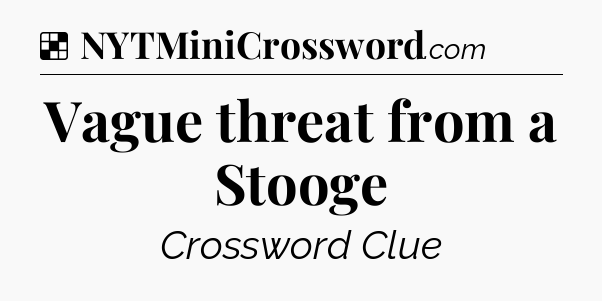 Solution: Vague threat from a Stooge - NYT Crossword