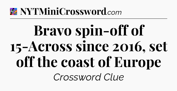 Bravo spin-off of 15-Across since 2016, set off the coast of Europe Crossword Clue