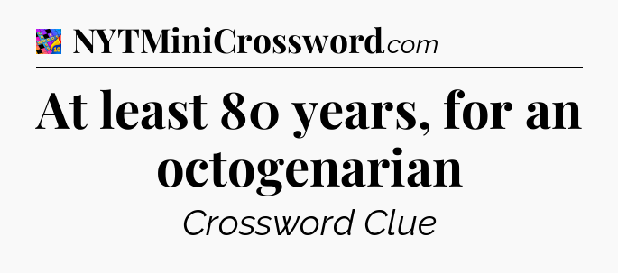 At least 80 years, for an octogenarian Crossword Clue
