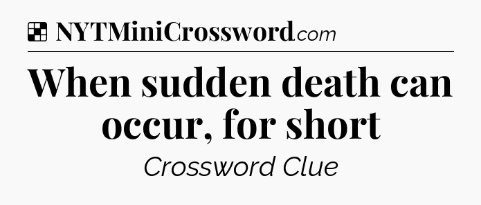 Solution: When sudden death can occur, for short - NYT Crossword
