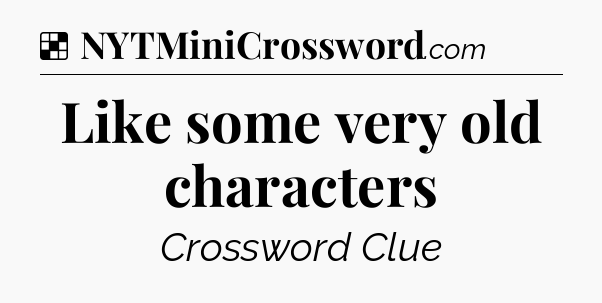 Solution: Like some very old characters - NYT Crossword