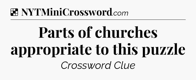 Solution: Parts of churches appropriate to this puzzle - NYT Crossword