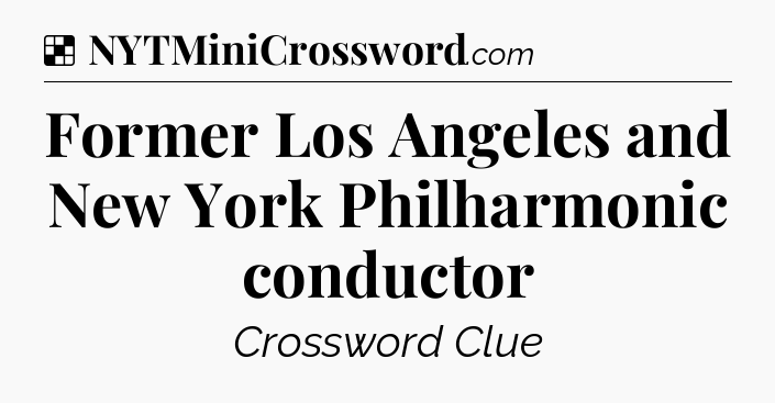 Solution: Former Los Angeles and New York Philharmonic conductor - NYT Crossword