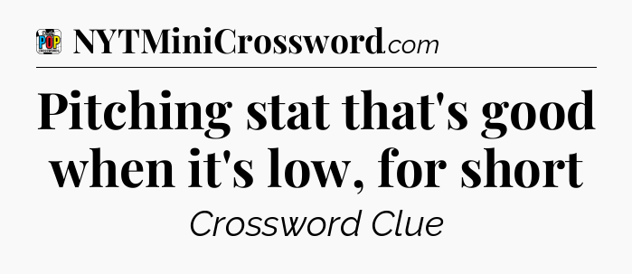 Pitching stat that's good when it's low, for short Crossword Clue