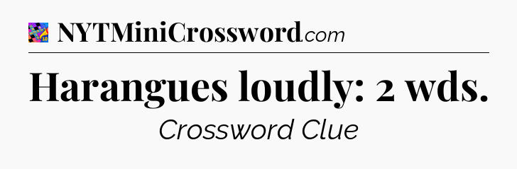 Harangues loudly: 2 wds Crossword Clue