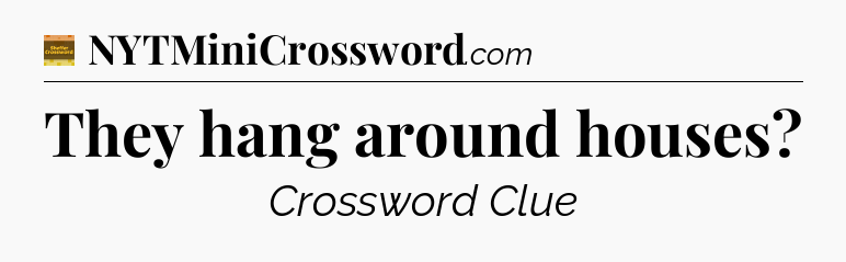 They hang around houses - Eugene Sheffer Crossword