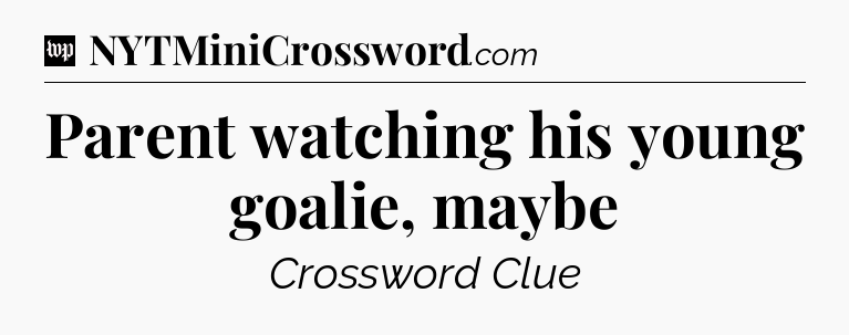 Parent watching his young goalie, maybe Crossword Clue