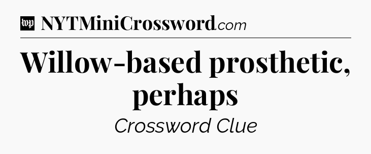 Willow-based prosthetic, perhaps Crossword Clue