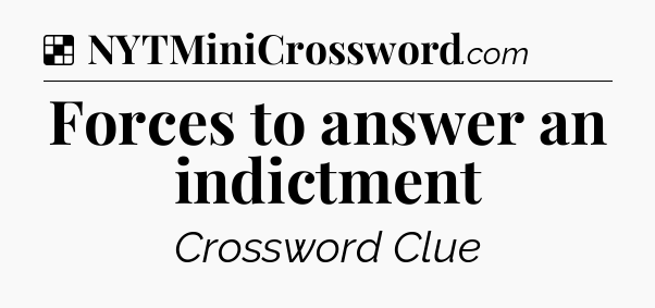 Solution: Forces to answer an indictment - NYT Crossword