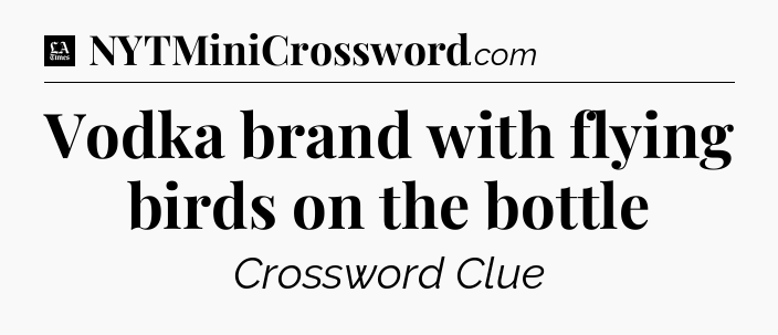 Vodka brand with flying birds on the bottle - LA Times Crossword
