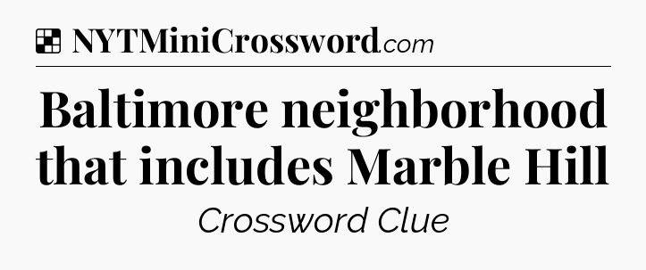 Solution: Baltimore neighborhood that includes Marble Hill - NYT Crossword