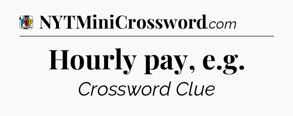 Hourly pay, e.g Crossword Clue