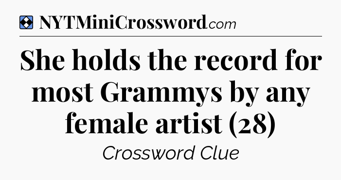 Solution: She holds the record for most Grammys by any female artist (28) - NYT Mini Crossword