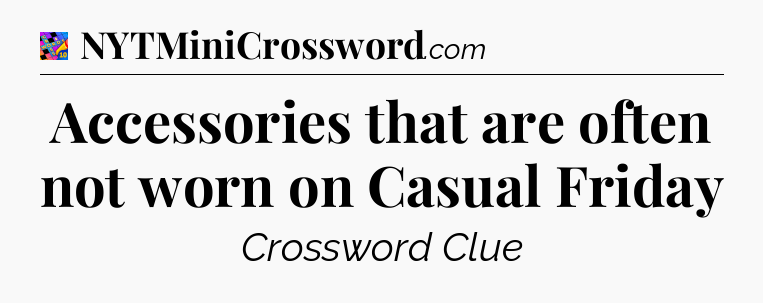 Accessories that are often not worn on Casual Friday Crossword Clue