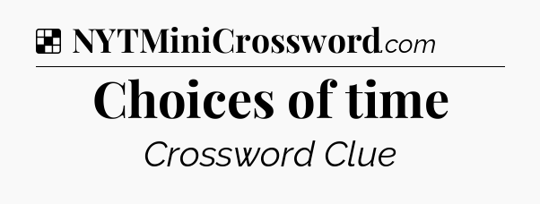 Solution: Choices of time - NYT Crossword