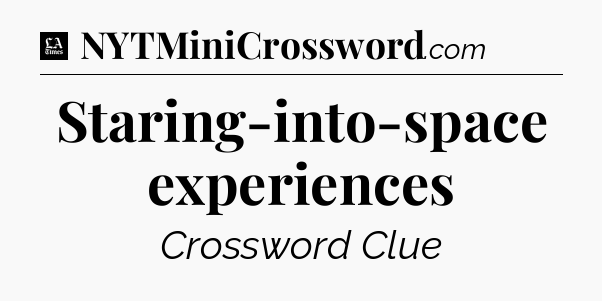 Staring-into-space experiences - LA Times Crossword