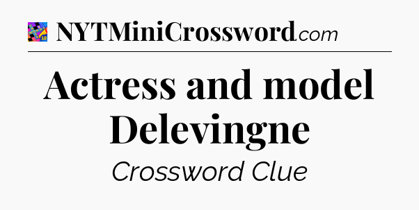 Actress and model Delevingne Crossword Clue