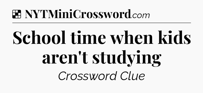 Solution: School time when kids aren't studying - NYT Crossword